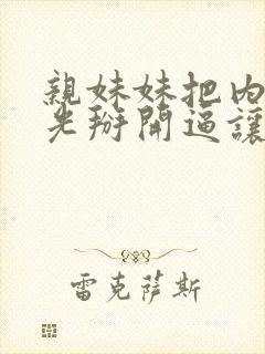 亲妹妹把内裤脱光掰开逼让我插进去