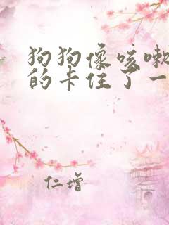 狗狗像咳嗽一样的卡住了一样的是怎么了