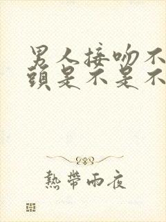 男人接吻不伸舌头是不是不爱女人