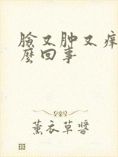 脸又肿又痒是怎么回事