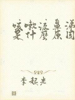 咳嗽流鼻涕黄痰是什么原因造成的