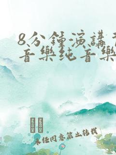 8分钟演讲背景音乐纯音乐