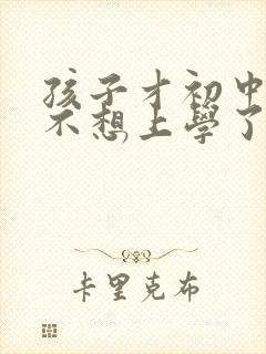 孩子才初中生就不想上学了怎么办