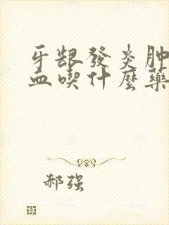 牙龈发炎肿痛出血吃什么药效果好