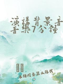 演讲背景音乐纯音乐7分钟