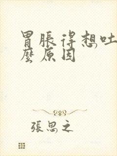 胃胀得想吐是什么原因