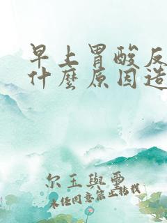 早上胃酸反流是什么原因造成