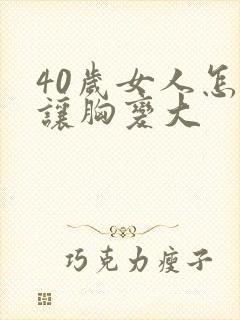 40岁女人怎样让胸变大