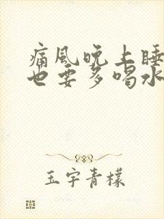 痛风晚上睡觉前也要多喝水吗