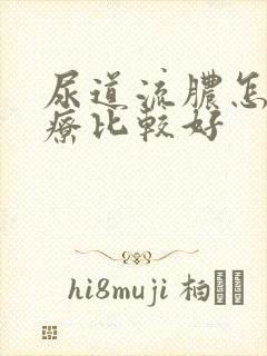 尿道流脓怎么治疗比较好