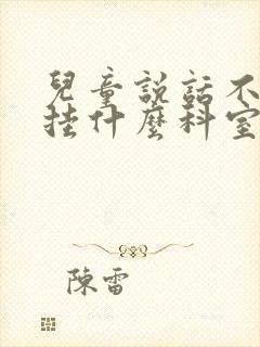 儿童说话不清楚挂什么科室