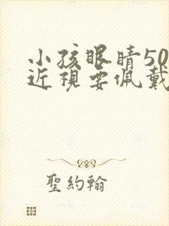 小孩眼睛50度近视要佩戴眼镜吗?