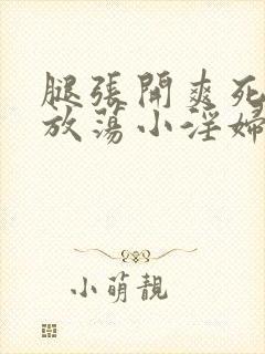 腿张开爽死你个放荡小淫妇黄文