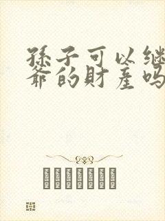 孙子可以继承爷爷的财产吗