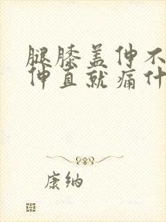 腿膝盖伸不直一伸直就痛什么原因