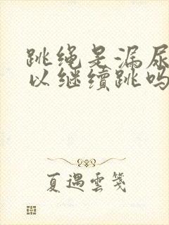 跳绳是漏尿还可以继续跳吗