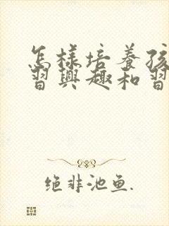 怎样培养孩子学习兴趣和习惯