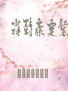 吃点东西肚子就特别胀是怎么回事