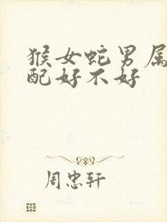 猴女蛇男属相婚配好不好