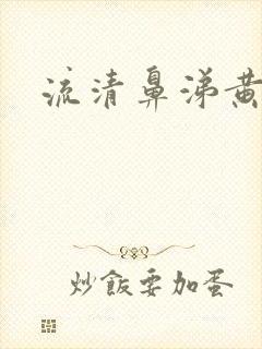 流清鼻涕黄鼻涕