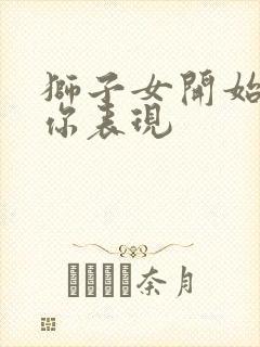 狮子女开始喜欢你表现