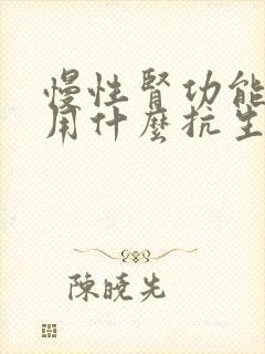 慢性肾功能不全用什么抗生素比较好