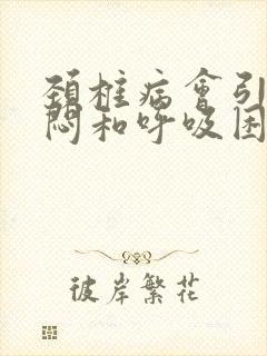 颈椎病会引超胸闷和呼吸困难吗