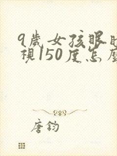9岁女孩眼睛近视150度怎么办
