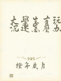 大学生有玩游戏沉迷怎么办