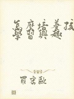 怎么培养孩子的学习兴趣