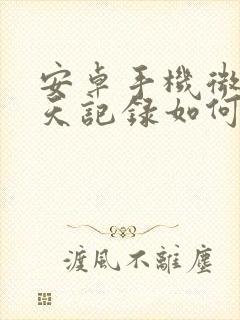 安卓手机微信聊天记录如何找回