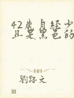 42岁月经少而且是黑色的