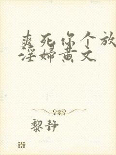 爽死你个放荡小淫妇黄文