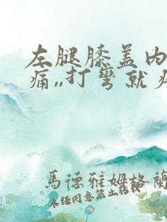 左腿膝盖内侧疼痛,,打弯就疼,为什么