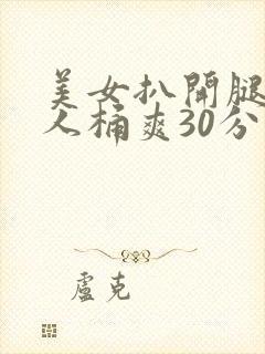 美女扒开腿让男人桶爽30分钟