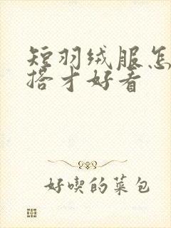 短羽绒服怎样穿搭才好看