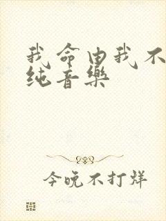 我命由我不由天纯音乐
