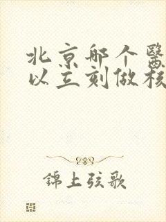 北京哪个医院可以立刻做核磁