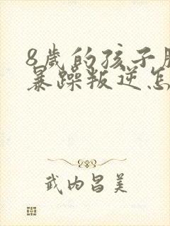 8岁的孩子脾气暴躁叛逆怎么办