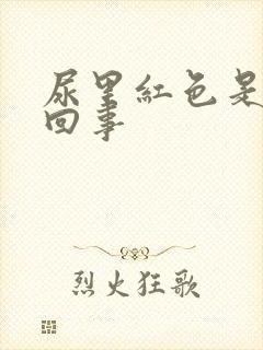 尿里红色是怎么回事