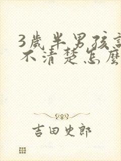 3岁半男孩说话不清楚怎么办