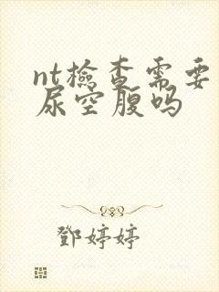 nt检查需要憋尿空腹吗