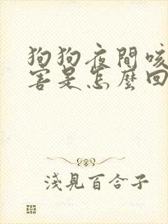 狗狗夜间咳嗽厉害是怎么回事