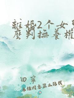 离婚2个女儿怎么判抚养权