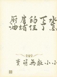 厨房的下水道被油堵住了怎么办