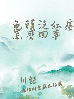 龟头泛红瘙痒是怎么回事