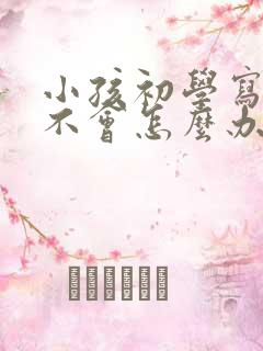 小孩初学写字教不会怎么办