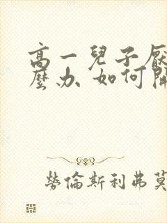 高一儿子厌学怎么办 如何开导孩子