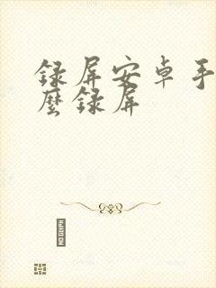 录屏安卓手机怎么录屏