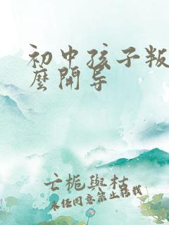 初中孩子叛逆怎么开导